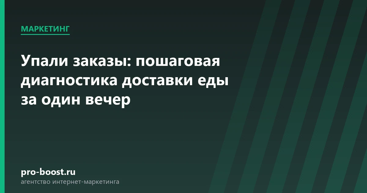 Упали заказы: пошаговая диагностика доставки еды за один вечер — доставка еды, продвижение, заказы, реклама