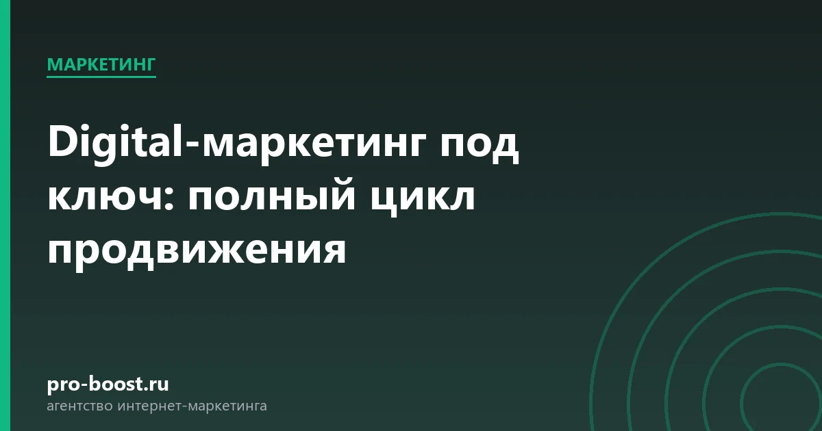 Digital-маркетинг под ключ: полный цикл продвижения — продвижение, реклама, клиенты