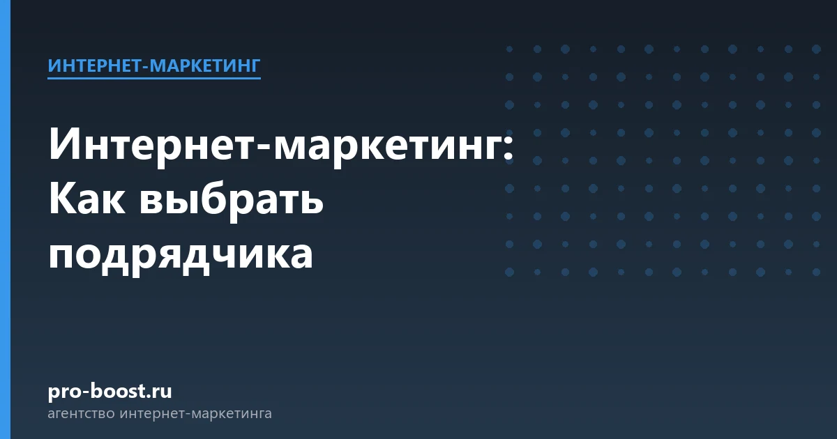 Интернет-маркетинг: Как выбрать подрядчика — продвижение, реклама, клиенты