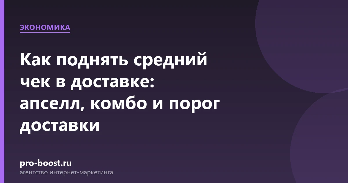 Как поднять средний чек в доставке: апселл, комбо и порог доставки — доставка еды, экономика, себестоимость, прибыль