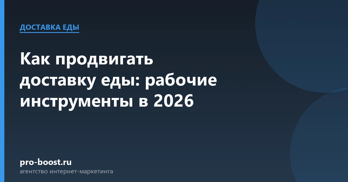Как продвигать доставку еды: рабочие инструменты в 2026 — доставка еды, заказы, продвижение, реклама