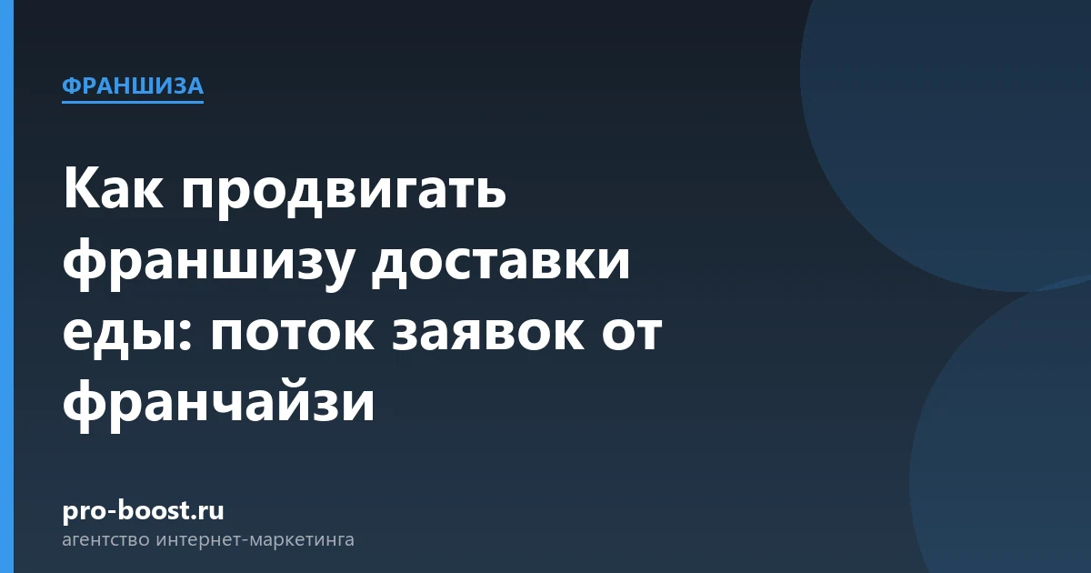 Как продвигать франшизу доставки еды: поток заявок от франчайзи — доставка еды, продвижение, заказы, реклама