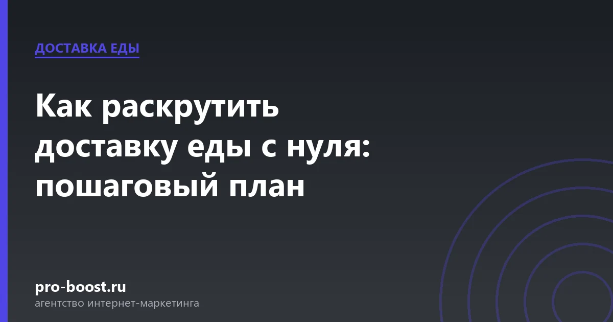 Как раскрутить доставку еды с нуля: пошаговый план — доставка еды, заказы, продвижение, реклама