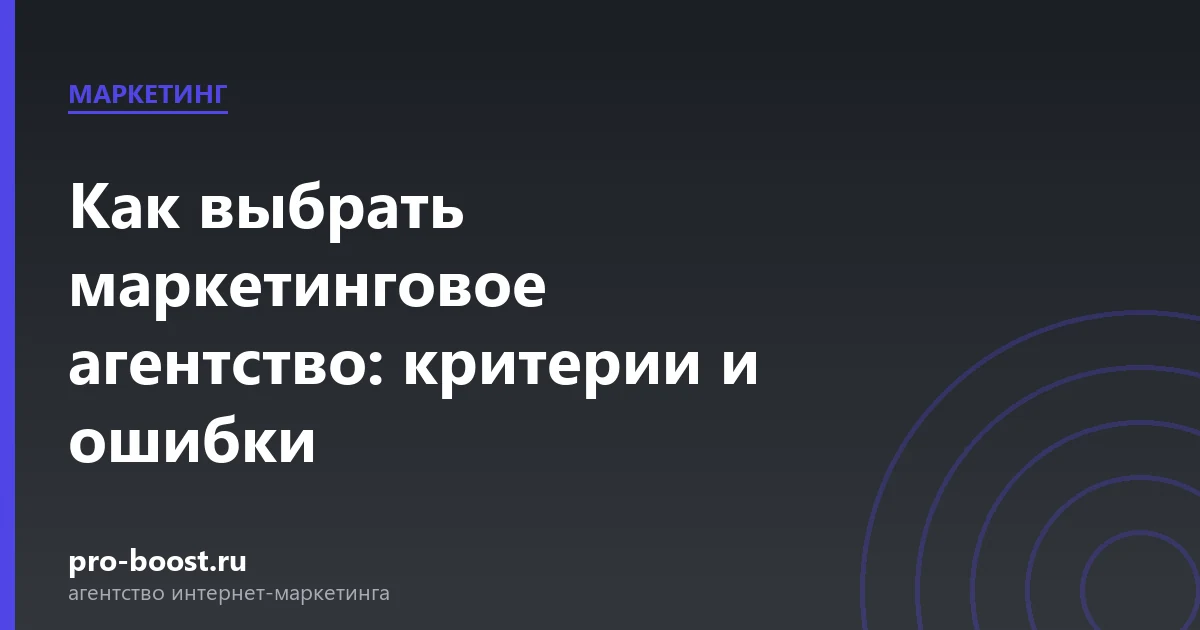 Как выбрать маркетинговое агентство: критерии и ошибки — продвижение, реклама, клиенты