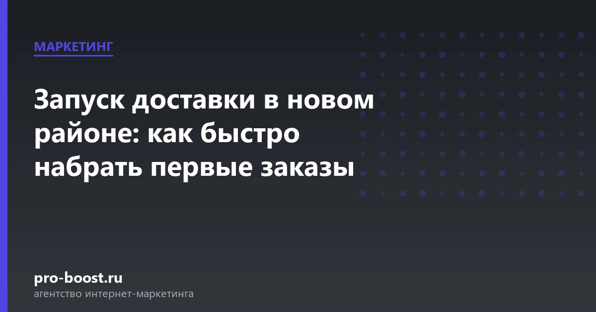 Запуск доставки в новом районе: как быстро набрать первые заказы — доставка еды, документы, клиенты, заказы