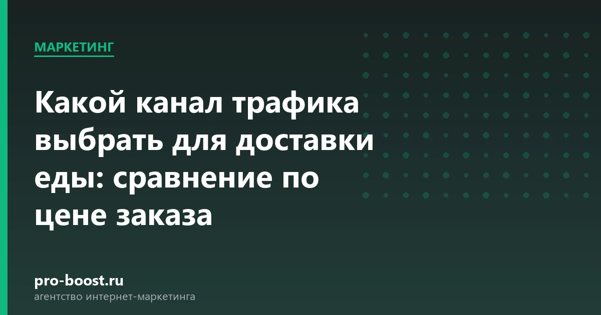 Какой канал трафика выбрать для доставки еды: сравнение по цене заказа: доставка еды, автоматизация, продвижение, заказы