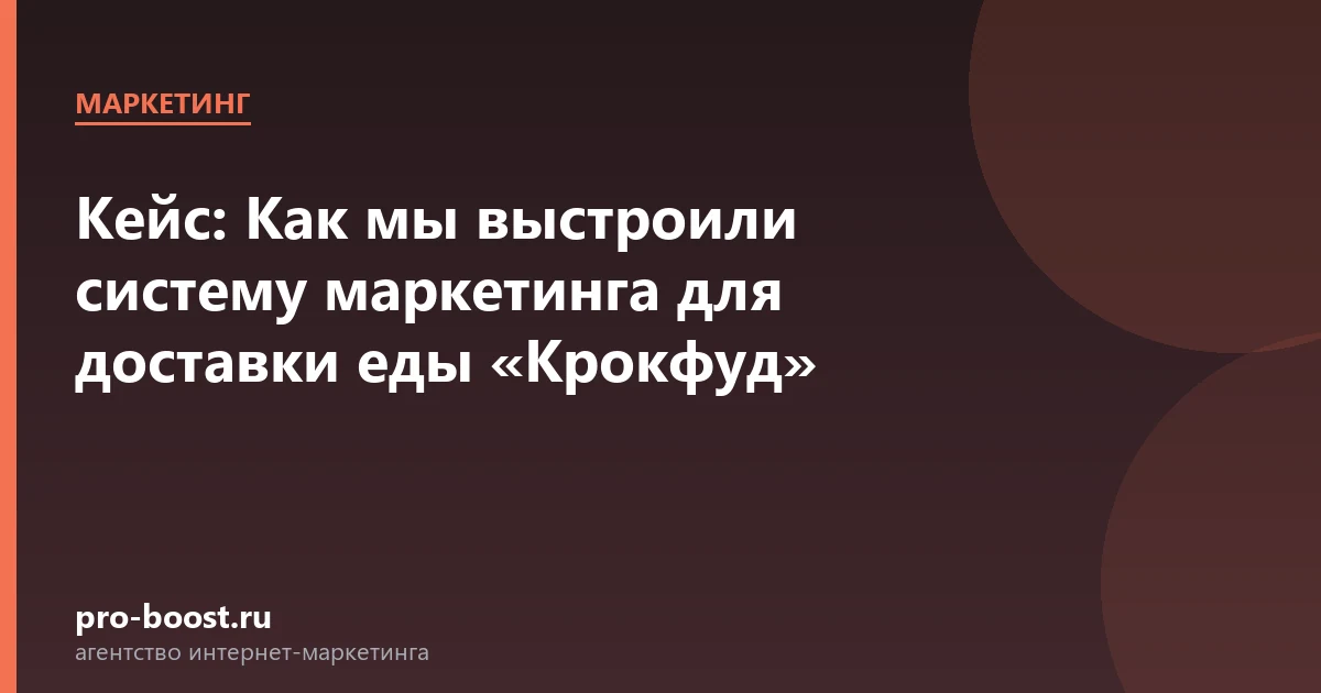 Кейс: Как мы выстроили систему маркетинга для доставки еды Крокфуд — продвижение, реклама, клиенты