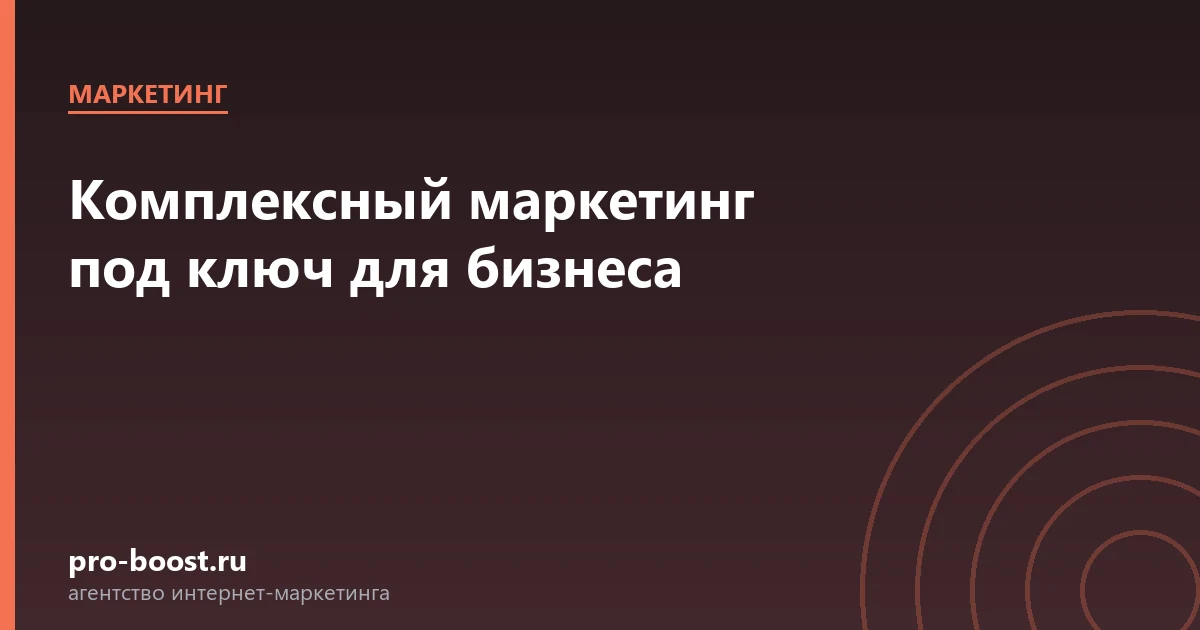 Комплексный маркетинг под ключ для бизнеса — продвижение, реклама, клиенты