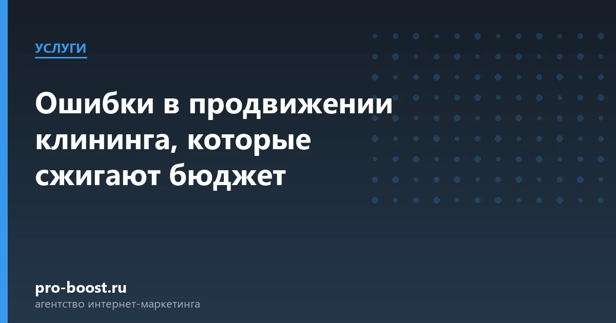 Ошибки в продвижении клининга, которые сжигают бюджет — услуги, клиенты, заявки, продвижение