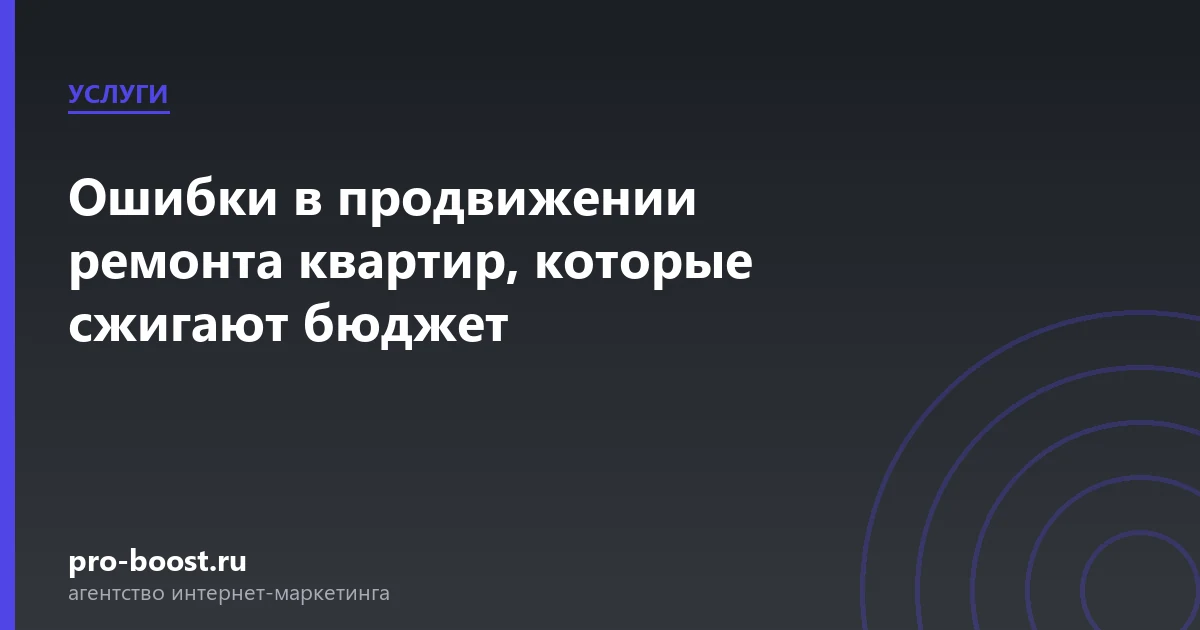 Ошибки в продвижении ремонта квартир, которые сжигают бюджет — услуги, клиенты, заявки, продвижение
