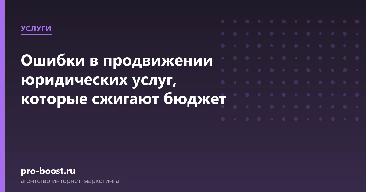 Ошибки в продвижении юридических услуг, которые сжигают бюджет — услуги, клиенты, заявки, продвижение
