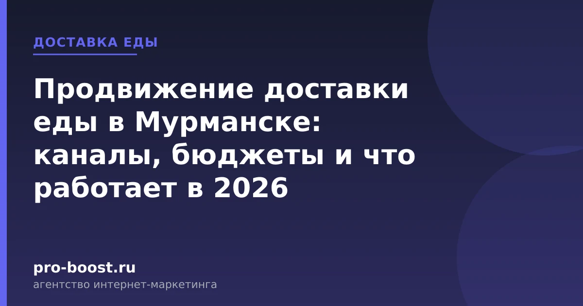 Продвижение доставки еды в Мурманске: каналы, бюджеты и что работает в 2026 — доставка еды, заказы, продвижение, реклама