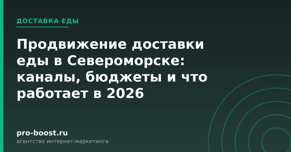 Продвижение доставки еды в Североморске: каналы, бюджеты и что работает в 2026 — доставка еды, заказы, продвижение, реклама