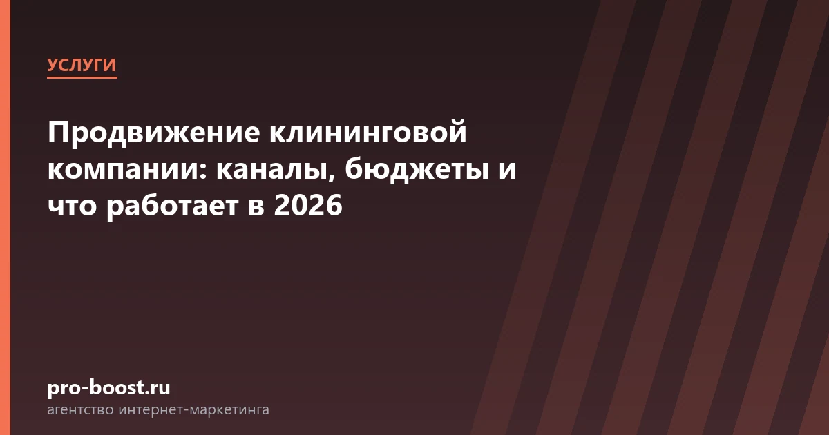 Продвижение клининговой компании: каналы, бюджеты и что работает в 2026 — услуги, клиенты, заявки, продвижение