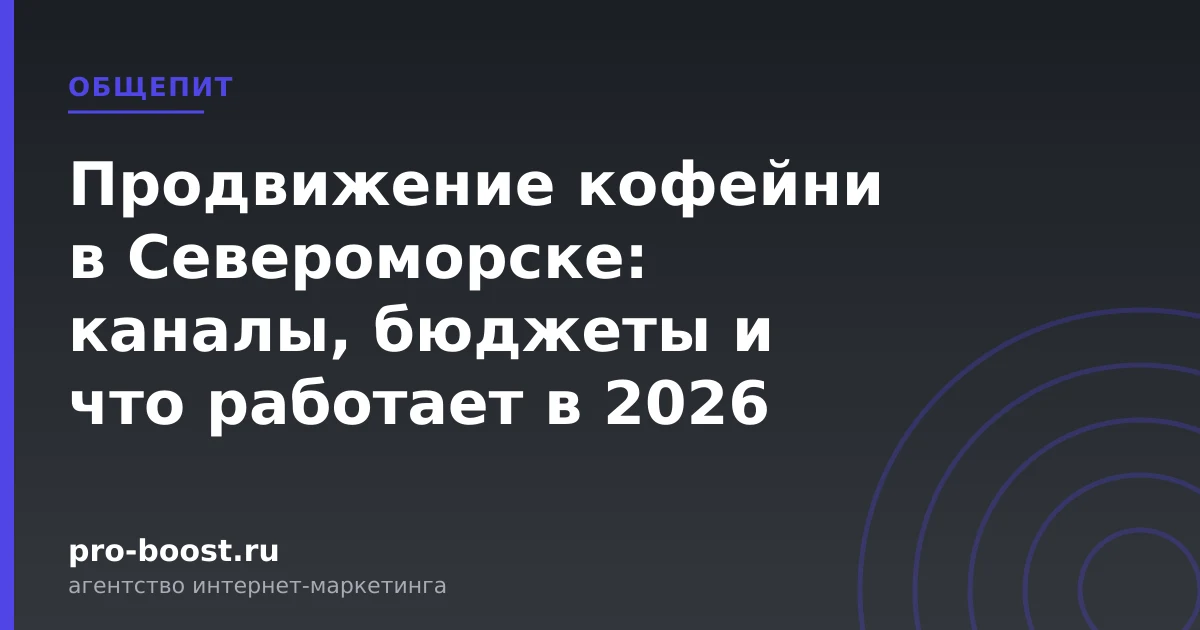 Продвижение кофейни в Североморске: каналы, бюджеты и что работает в 2026 — продвижение, реклама, клиенты