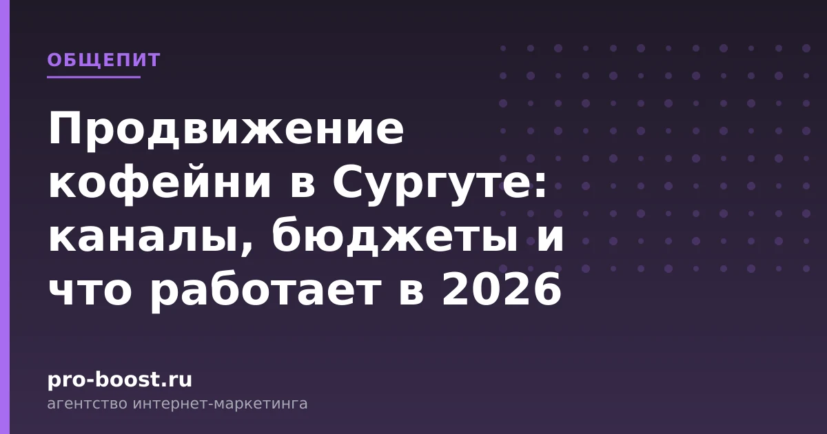 Продвижение кофейни в Сургуте: каналы, бюджеты и что работает в 2026 — продвижение, реклама, клиенты