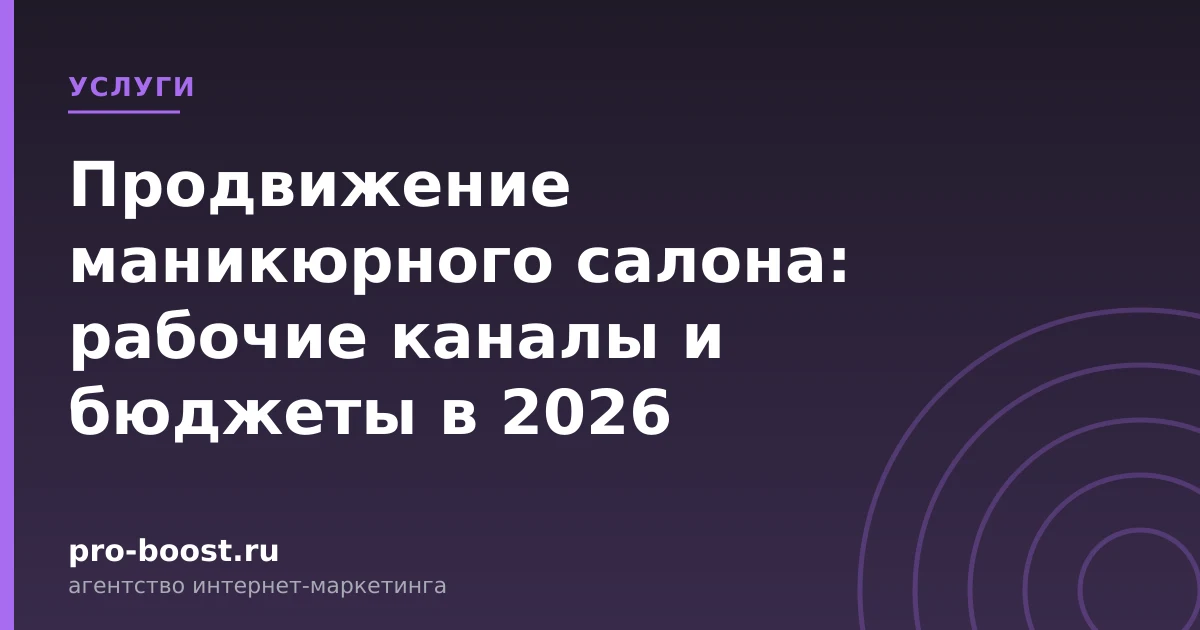 Продвижение маникюрного салона: рабочие каналы и бюджеты в 2026 — услуги, клиенты, заявки, продвижение