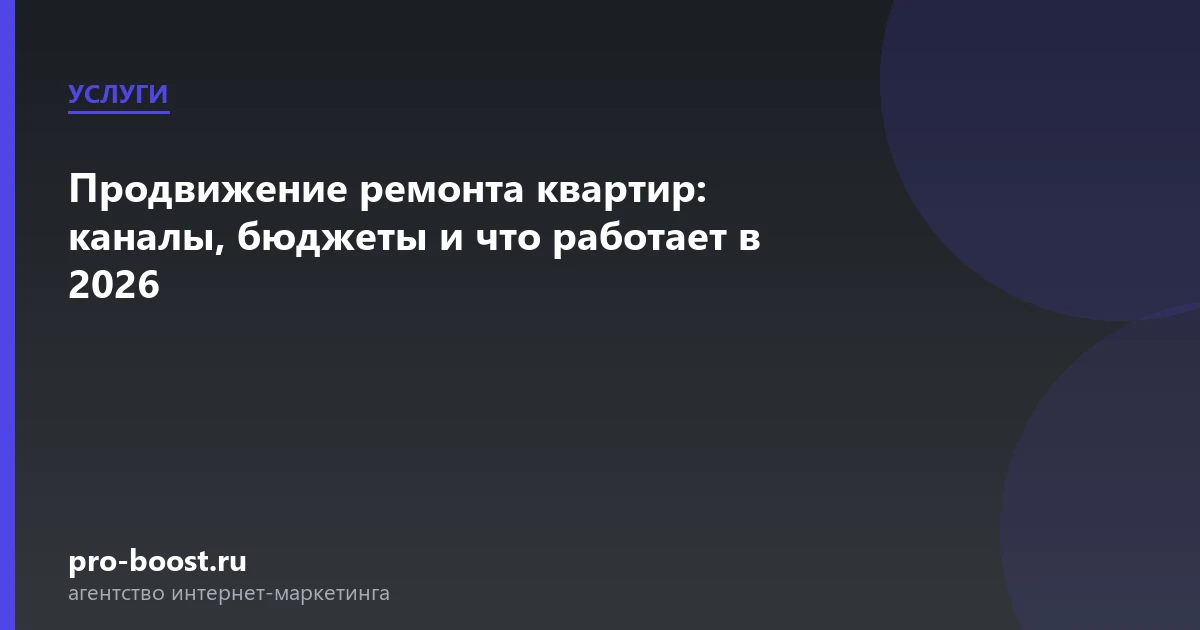 Продвижение ремонта квартир: каналы, бюджеты и что работает в 2026 — услуги, клиенты, заявки, продвижение
