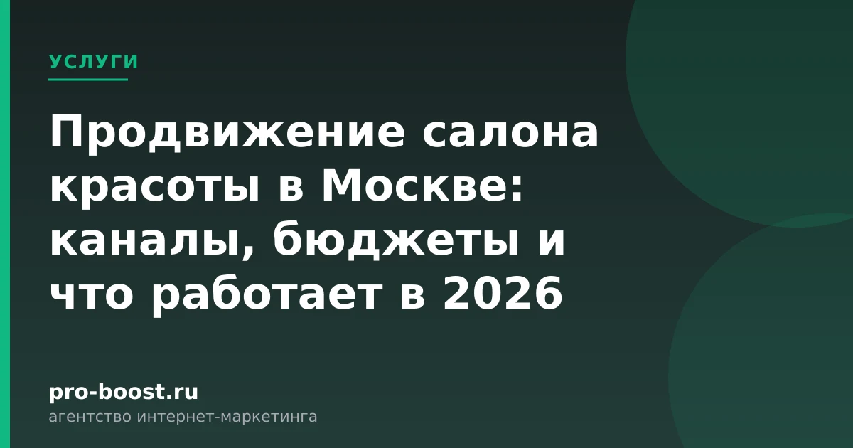 Продвижение салона красоты в Москве: каналы, бюджеты и что работает в 2026 — услуги, клиенты, заявки, продвижение