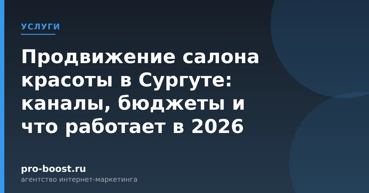 Продвижение салона красоты в Сургуте: каналы, бюджеты и что работает в 2026 — услуги, клиенты, заявки, продвижение