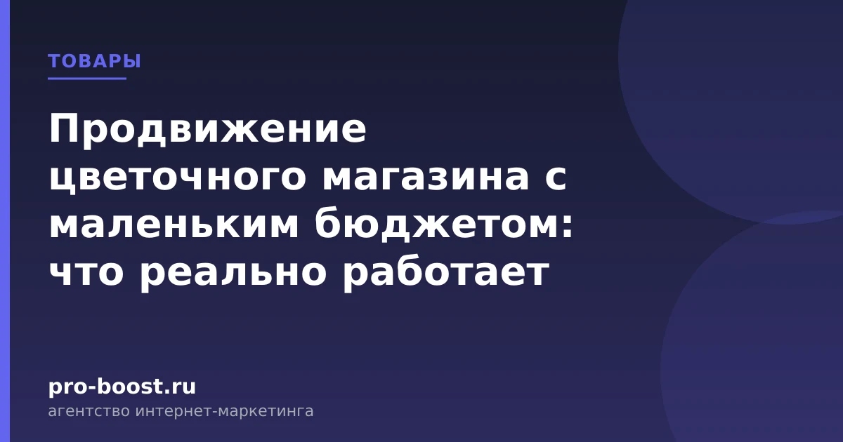 Продвижение цветочного магазина с маленьким бюджетом: что реально работает — магазин, товары, покупатели, продвижение