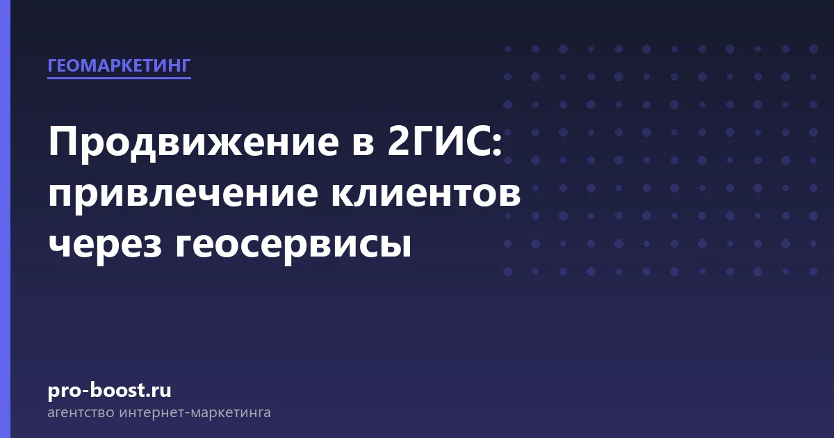Продвижение в 2ГИС: привлечение клиентов через геосервисы — продвижение, реклама, клиенты