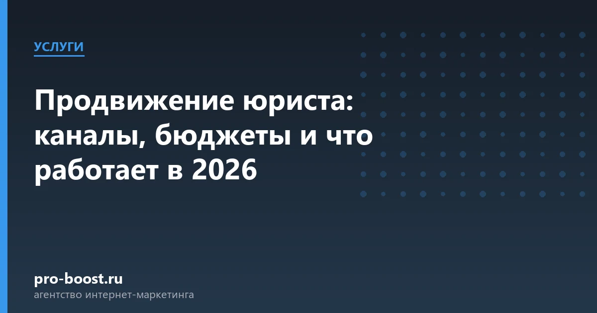 Продвижение юриста: каналы, бюджеты и что работает в 2026 — услуги, клиенты, заявки, продвижение