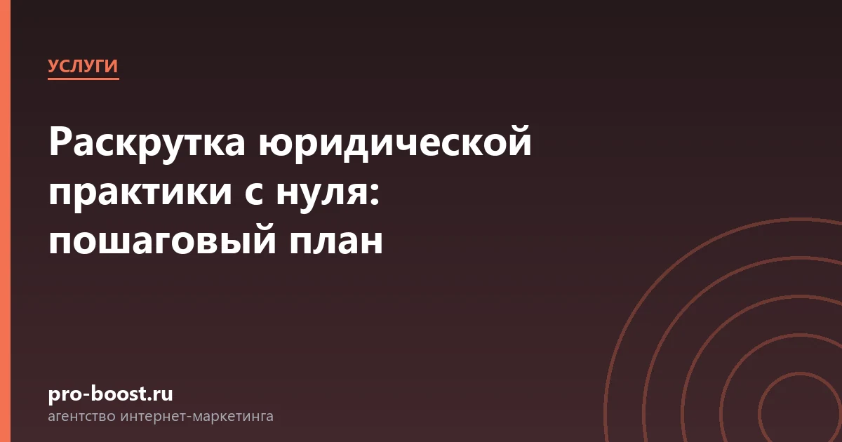 Раскрутка юридической практики с нуля: пошаговый план — услуги, клиенты, заявки, продвижение