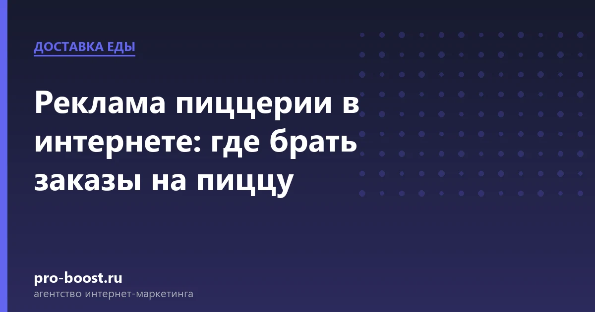 Реклама пиццерии в интернете: где брать заказы на пиццу — доставка еды, заказы, продвижение, реклама