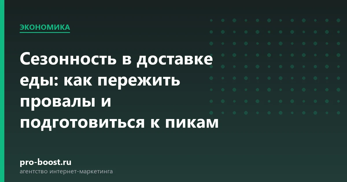 Сезонность в доставке еды: как пережить провалы и подготовиться к пикам — доставка еды, экономика, себестоимость, прибыль