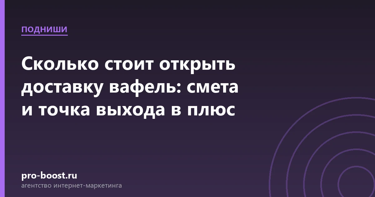 Сколько стоит открыть доставку вафель: смета и точка выхода в плюс — доставка еды, документы, клиенты, заказы