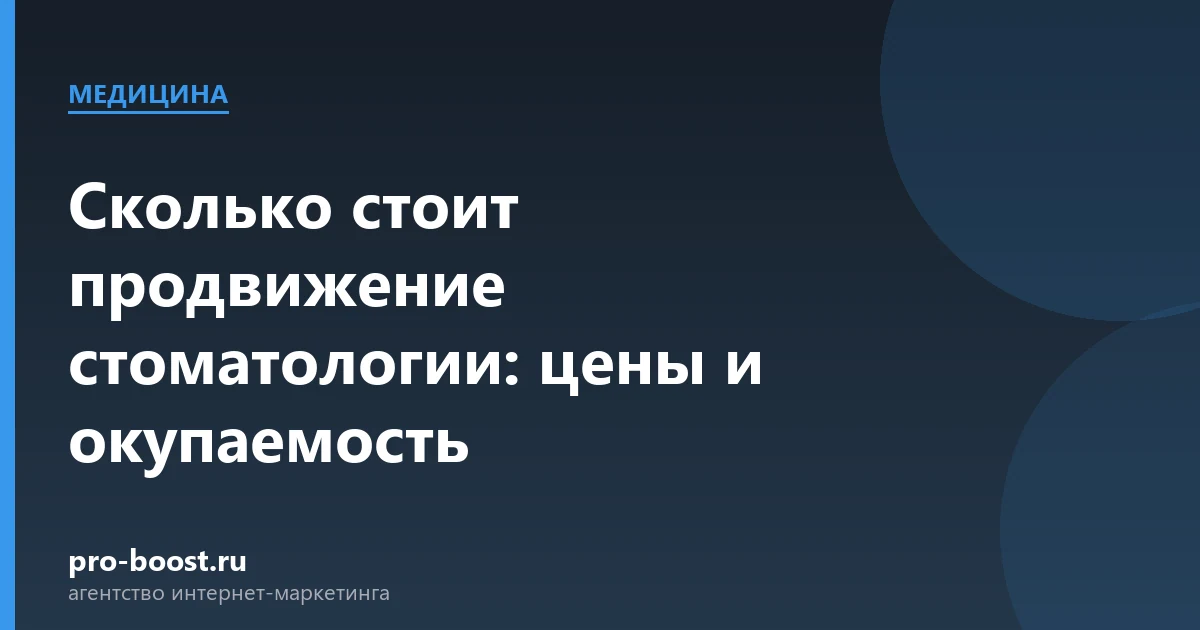 Сколько стоит продвижение стоматологии: цены и окупаемость — медицина, клиника, пациенты, продвижение