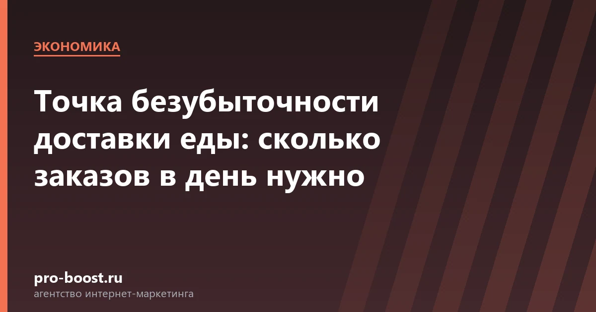 Точка безубыточности доставки еды: сколько заказов в день нужно — доставка еды, экономика, себестоимость, прибыль